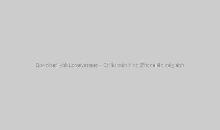 Download - tải Lonelyscreen - Chiếu màn hình iPhone lên máy tính